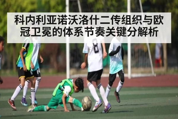 科内利亚诺沃洛什二传组织与欧冠卫冕的体系节奏关键分解析